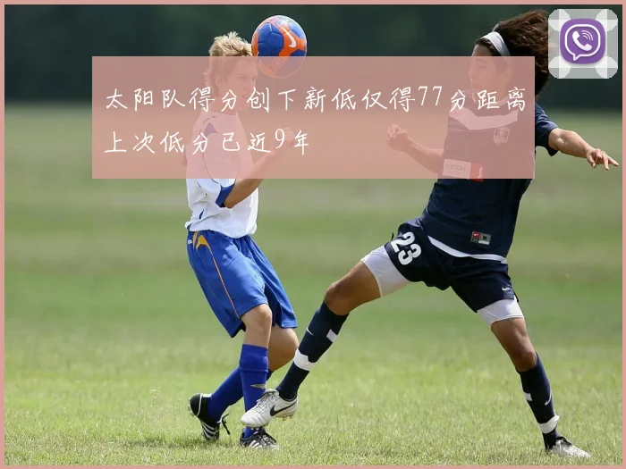 太阳队得分创下新低仅得77分距离上次低分已近9年