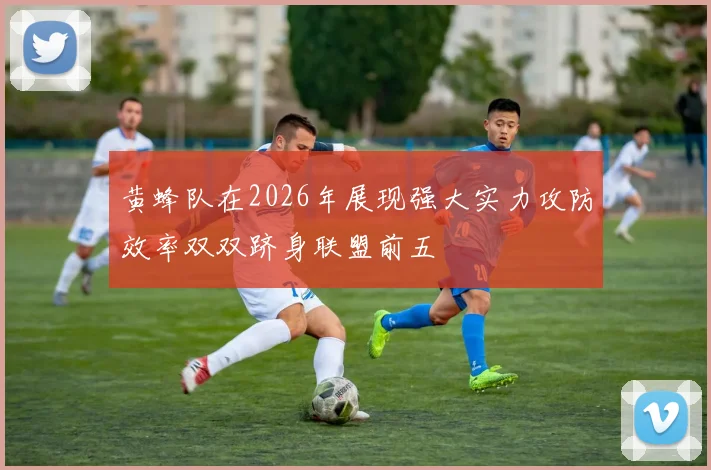 黄蜂队在2026年展现强大实力攻防效率双双跻身联盟前五