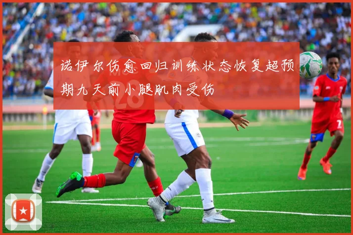 诺伊尔伤愈回归训练状态恢复超预期九天前小腿肌肉受伤