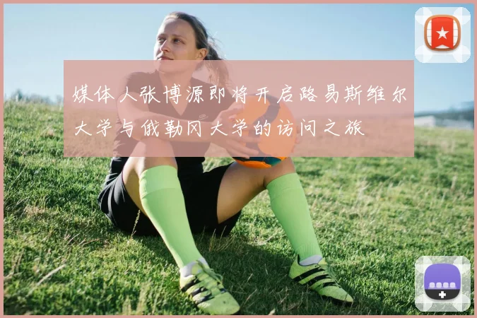 媒体人张博源即将开启路易斯维尔大学与俄勒冈大学的访问之旅