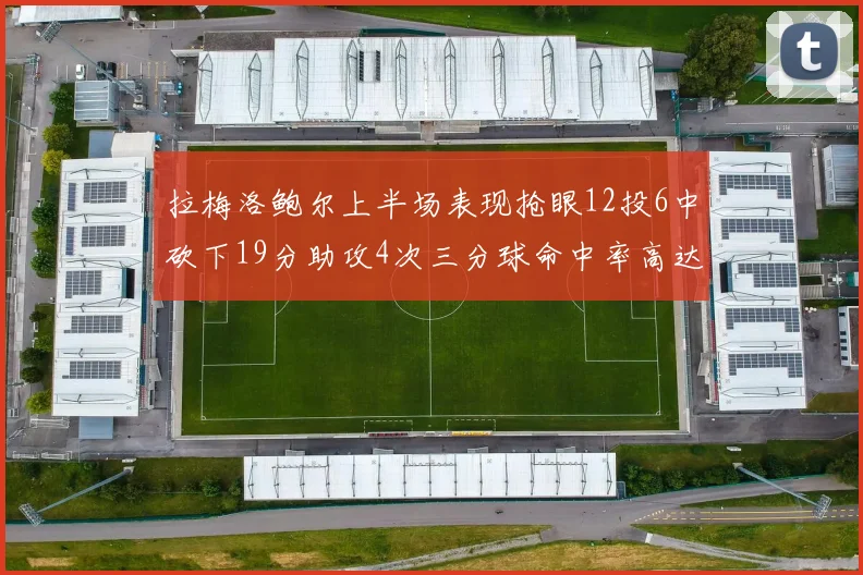 拉梅洛鲍尔上半场表现抢眼12投6中砍下19分助攻4次三分球命中率高达50