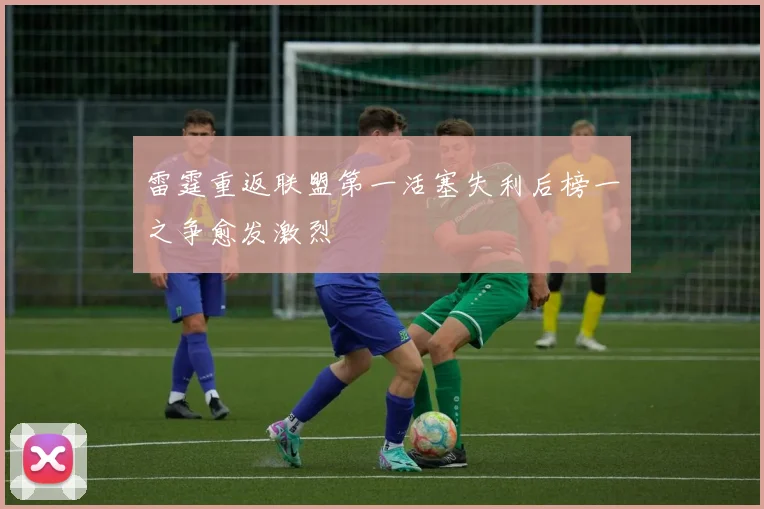 雷霆重返联盟第一活塞失利后榜一之争愈发激烈