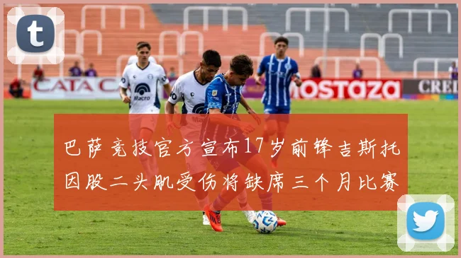 巴萨竞技官方宣布17岁前锋吉斯托因股二头肌受伤将缺席三个月比赛