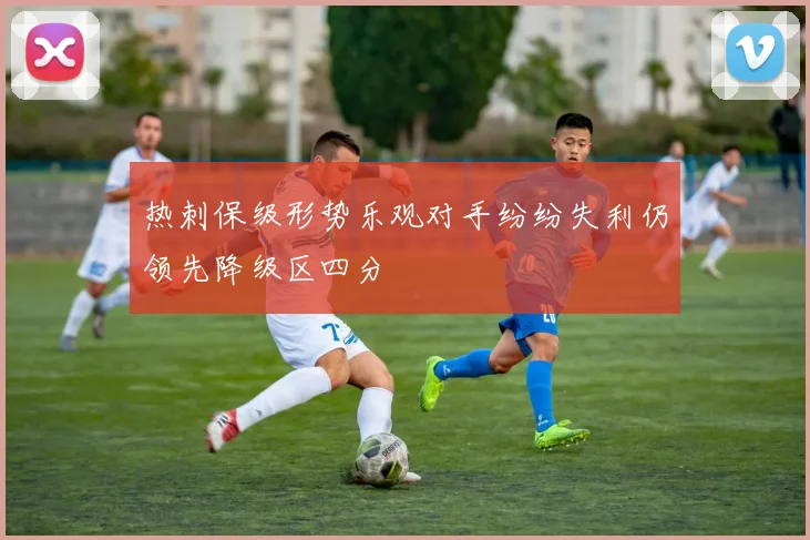热刺保级形势乐观对手纷纷失利仍领先降级区四分