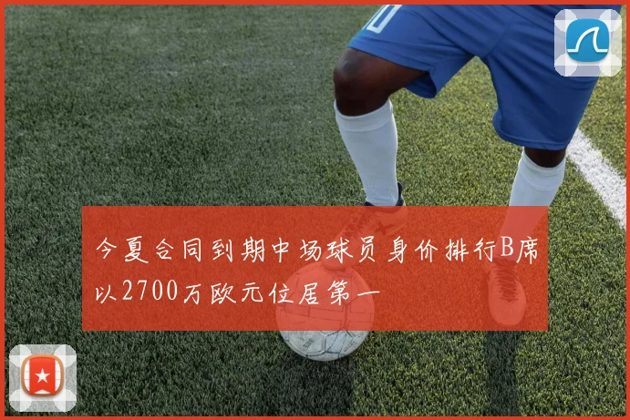 今夏合同到期中场球员身价排行B席以2700万欧元位居第一