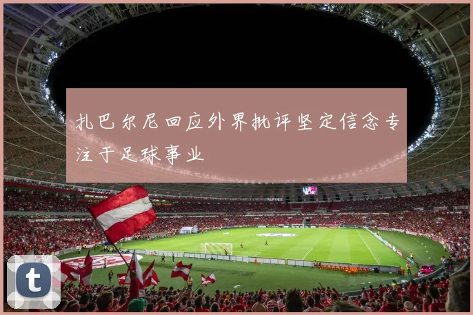 扎巴尔尼回应外界批评坚定信念专注于足球事业