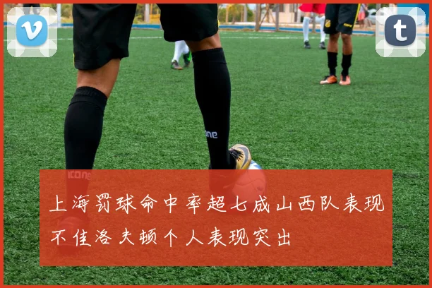 上海罚球命中率超七成山西队表现不佳洛夫顿个人表现突出