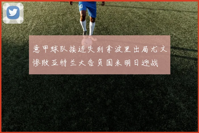 意甲球队接连失利拿波里出局尤文惨败亚特兰大告负国米明日迎战