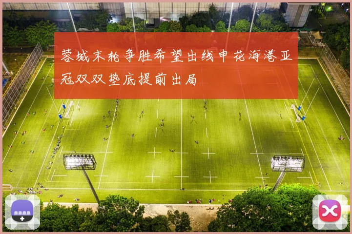 蓉城末轮争胜希望出线申花海港亚冠双双垫底提前出局