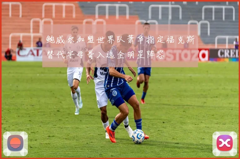 鲍威尔加盟世界队萧华指定福克斯替代字母哥入选全明星阵容