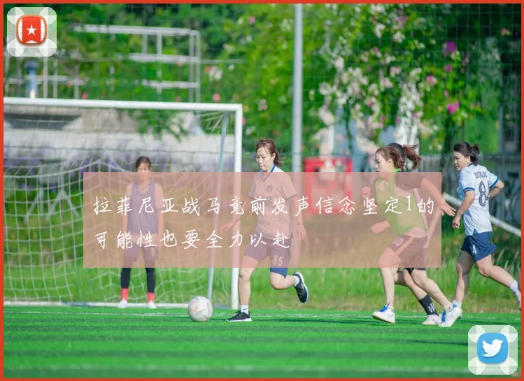 拉菲尼亚战马竞前发声信念坚定1的可能性也要全力以赴
