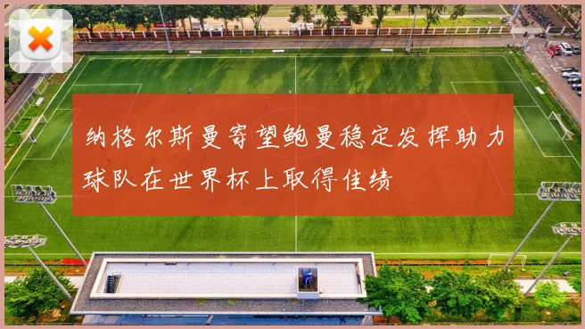 纳格尔斯曼寄望鲍曼稳定发挥助力球队在世界杯上取得佳绩