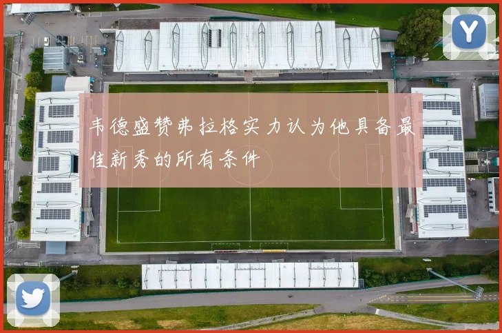 韦德盛赞弗拉格实力认为他具备最佳新秀的所有条件