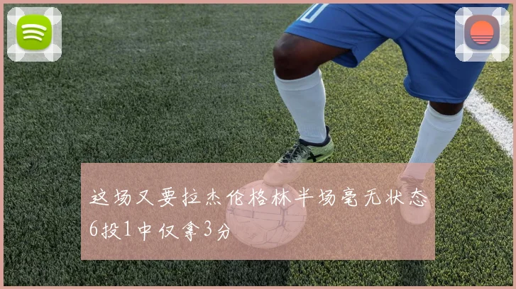 这场又要拉杰伦格林半场毫无状态6投1中仅拿3分